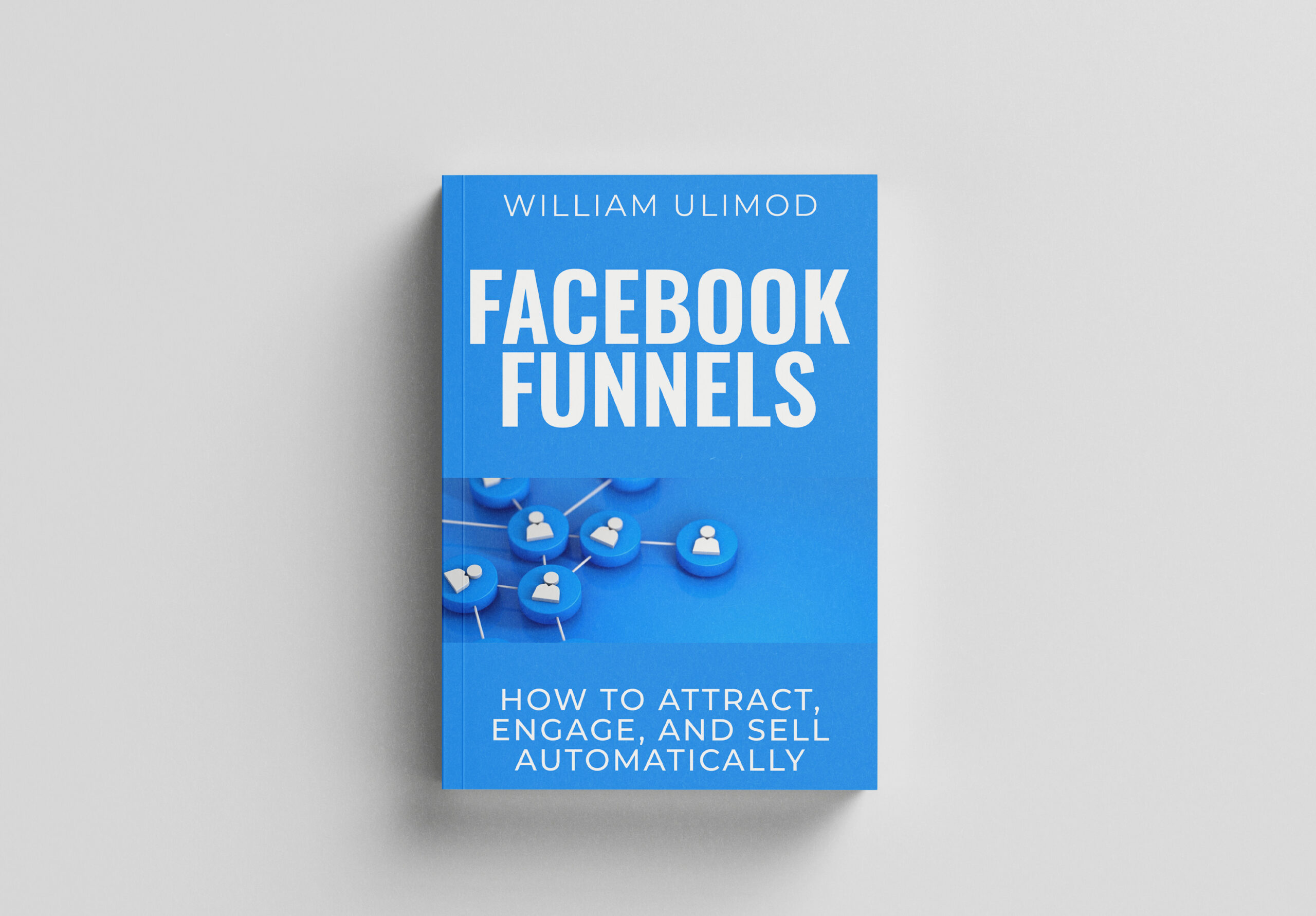 Facebook Funnels: How to Attract, Engage, and Sell Automatically – William Ulimod