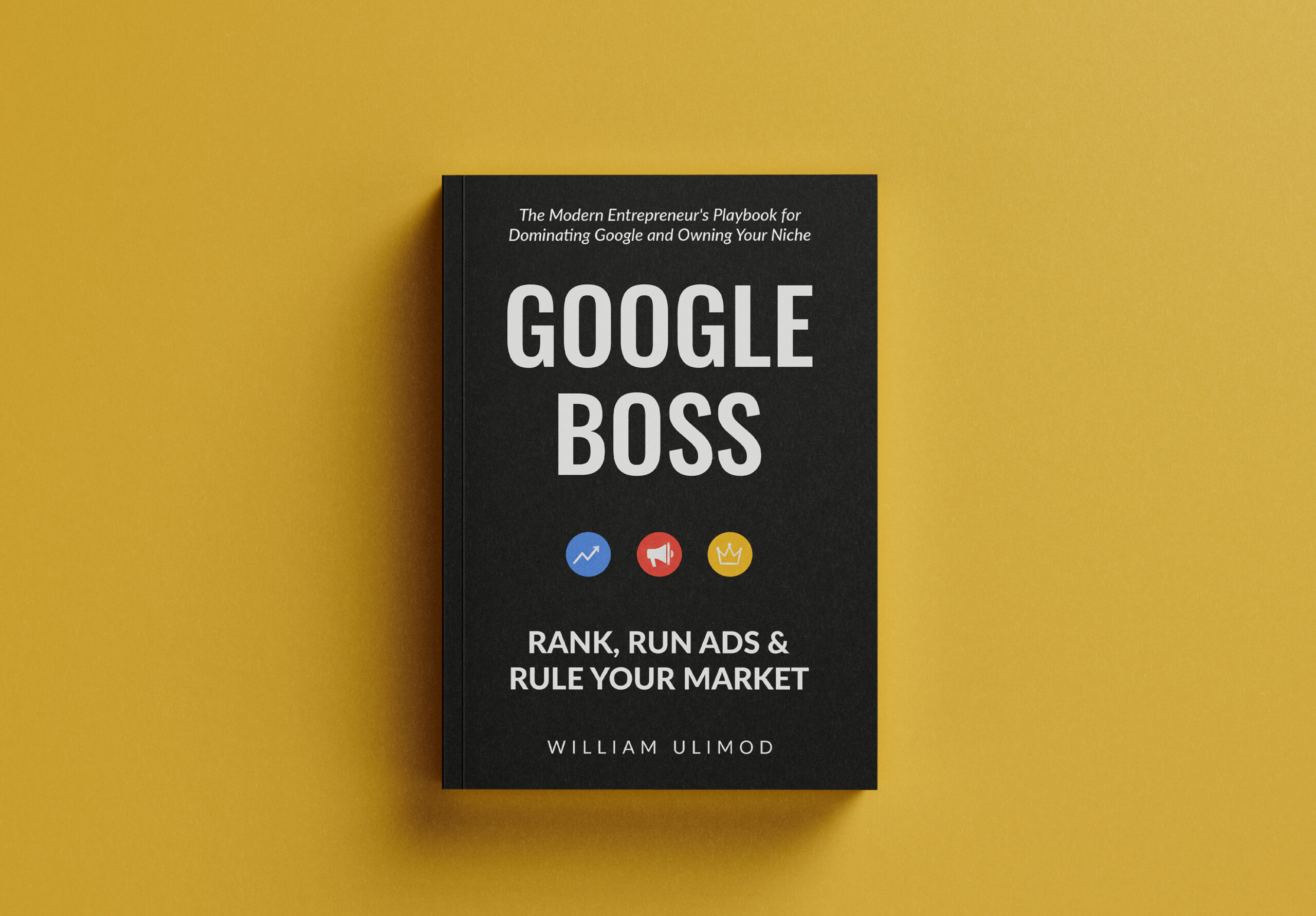 Google Boss: Rank, Run Ads & Rule Your Market | William Ulimod’s Guide to Digital Domination